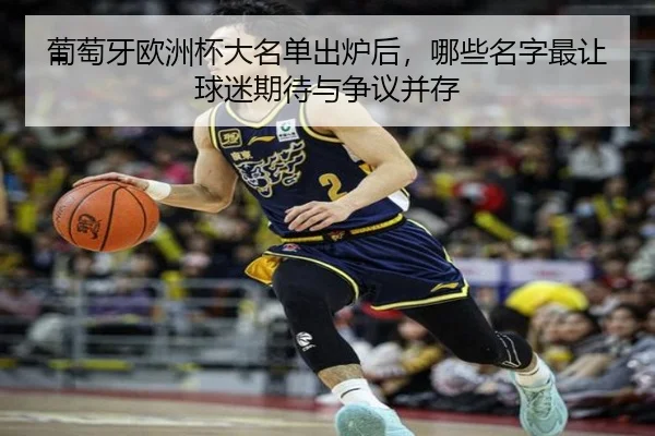 葡萄牙欧洲杯大名单出炉后，哪些名字最让球迷期待与争议并存
