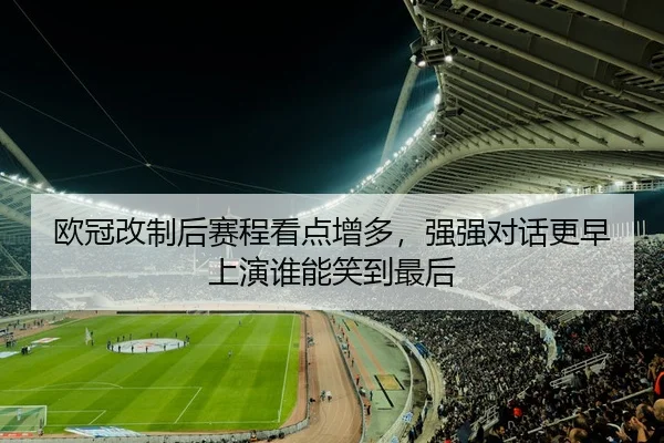 欧冠改制后赛程看点增多，强强对话更早上演谁能笑到最后